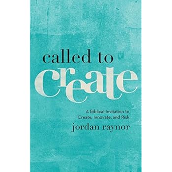 Called to Create: A Biblical Invitation to Create, Innovate, and Risk Called to Create: A Biblical Invitation to Create, Innovate, and Risk