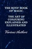 The Boys' Book of Magic: The Art of Conjuring Explained and Illustrated by Various