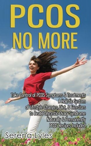 PCOS No More - Take Control of PCOS Symptoms & Treatments - A Holistic System of Lifestyle Changes, Diet, & Exercises to Beat Polycystic Ovary Syndrome Naturally & Permanently. PCOS Recipes Included.