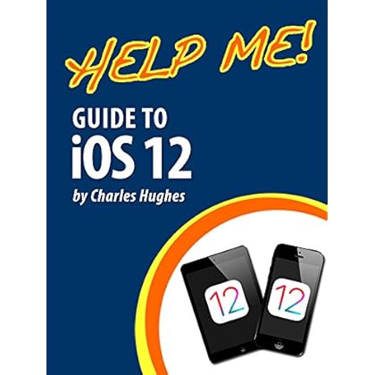 Help Me! Guide to iOS 12: Step-by-Step User Guide for Apple's Twelfth Generation OS on the iPhone, iPad, and iPod Touch