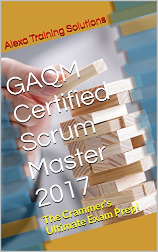 GAQM Certified Scrum Master 2017: The Crammer's Ultimate Exam Prep!