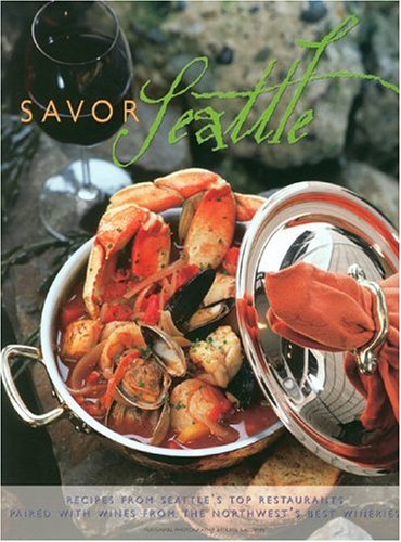 Savor Seattle: Recipes From 25 Of Seattle's Top Restaurants Accompanied By Wines From Northwest's Best Wineries (Savor Series) by Elizabeth Alain