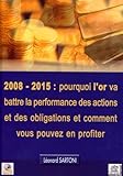 2008-2015 : pourquoi l'or va battre la performance des actions et des obligations et comment vous po by 