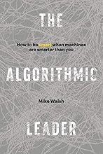 The Algorithmic Leader: How to Be Smart When Machines Are Smarter Than You