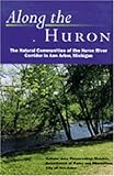 Along the Huron : The Natural Communities of the Huron River Corridor in Ann Arbor, Michigan, City of Ann Arbor Natural Area Preservation Division Staff, 047208674X