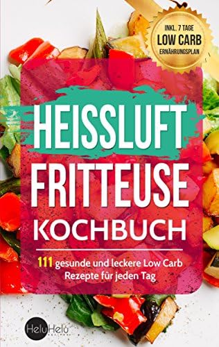 Heißluftfritteuse Kochbuch: 111 gesunde und leckere Low Carb Rezepte für jeden Tag (BONUS: Inkl. 7 Tage Low Carb Ernährungsplan) (German Edition)