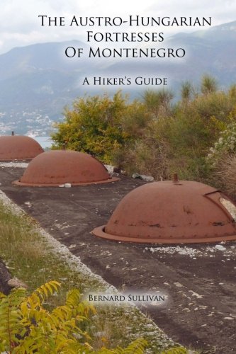 The Austro-Hungarian Fortresses of Montenegro: A Hiker's Guide by Bernard Sullivan