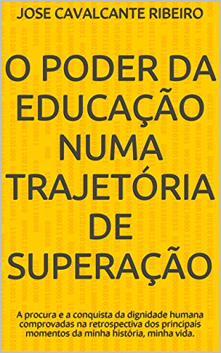 Livro O Poder da Educação Numa Trajetória de Superação A procura e a conquista da dignidade humana comprovadas na retrospectiva dos principais momentos da minha história, minha vida.