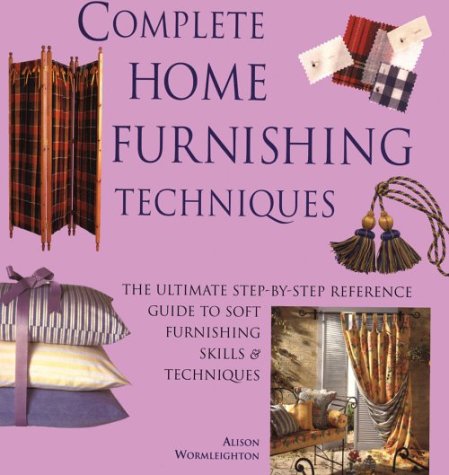 Complete Home Furnishing Techniques: The Ultimate Step-by-Step Reference Guide to Soft Furnishing Skills and Techniqu es by Alison Wormleighton