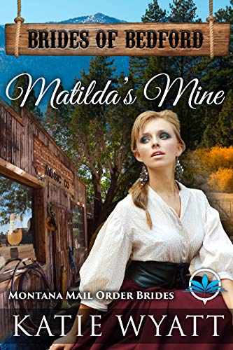 Matilda's Mine: Montana Mail Order Brides (Brides of Bedford Series Book 11) by Katie Wyatt
