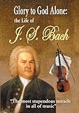 Glory to God Alone: The Life of J.S. Bach