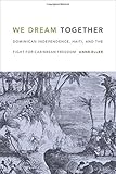 Anne Eller, "We Dream Together: Dominican Independence, Haiti, and the Fight for Caribbean Freedom" (Duke UP, 2016)