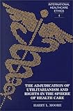 The Adjudication of Utilitarianism and Rights in the Sphere of Health Care, Moore, Harry L., 0820449334