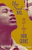 You Send Me: The Life and Times of Sam Cooke by 