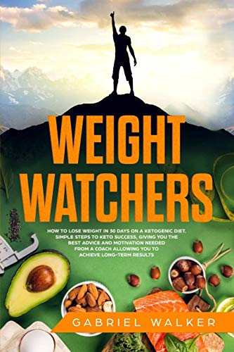 Weight Watchers: How to lose weight in 30 days on a Ketogenic diet. Simple steps to Keto success, giving you the best advice and motivation needed from a coach allowing you to achieve long-term result