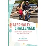 Maternally Challenged: How My Special Needs Son Taught Me To Sack Up &amp; Laugh!