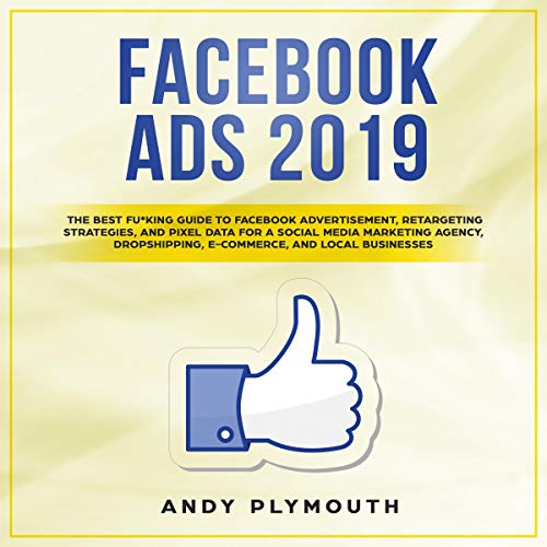 Facebook Ads 2019: The Best Fu*King Guide to Facebook Advertisement, Retargeting Strategies, and Pixel Data for a Social Media Marketing Agency, Dropshipping, E-Commerce, and Local Businesses (Best Web Ads 2019)