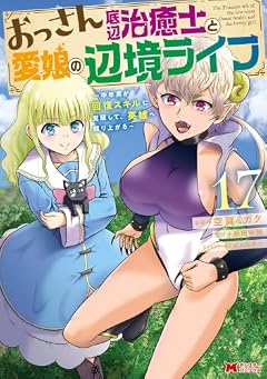 おっさん底辺治癒士と愛娘の辺境ライフ ～中年男が回復スキルに覚醒して、英雄へ成り上がる～の最新刊