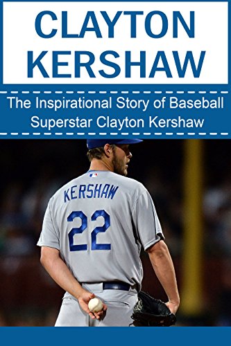 Clayton Kershaw: The Inspirational Story of Baseball Superstar Clayton Kershaw (Clayton Kershaw Unauthorized Biography, Los Angeles Dodgers, MLB Books)