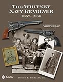 The Whitney Navy Revolver: A Reference of the Models and Types, 1857-1866 by