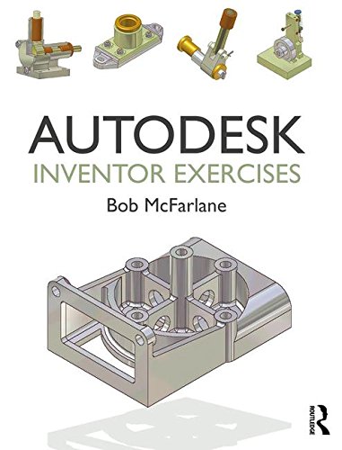 Autodesk Inventor Exercises: for Autodesk® Inventor® and other Feature Based Modelling Software