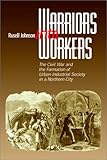 Front cover for the book Warriors into workers : the Civil War and the formation of urban-industrial society in a northern city by Russell L. Johnson