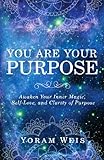 You Are Your Purpose: Awaken Your Inner Magic, Self-Love, and Clarity of Purpose by Yoram Weis