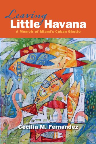 Leaving Little Havana: A Memoir of Miami's Cuban Ghetto by Cecilia M. Fernandez