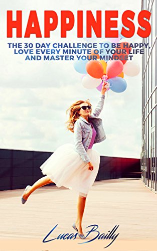 Happiness: The 30 Day Challenge To Be Happy, Love Every Minute Of Your Life And Master Your Mindset (Positive Thinking, Mindset, Mindfulness Book 2)