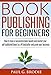 Book Publishing for Beginners: How to have a successful book launch and market your self-published book to a #1 bestseller and grow your business (Paul G. Brodie Publishing Series Book 1)