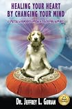 Healing Your Heart,By Changing Your Mind: A Spiritual And Humorous Approach To Achieving Happiness by Dr. Jeffrey L Gurian