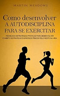 Livro Como desenvolver a autodisciplina para se exercitar: Técnicas e estratégias práticas para desenvolver o hábito de praticar exercícios físicos pelo resto da vida