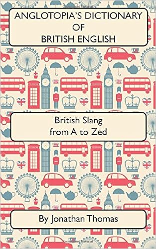 Anglotopia's Dictionary of British English 2nd Edition: British Slang from A to Zed Anglotopia's Dictionary of British English 2nd Edition: British Slang from A to Zed