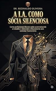 Livro A I.A. como Sócia Silenciosa: Como profissionais liberais estão automatizando o trabalho e dobrando o faturamento sem contratar funcionários
