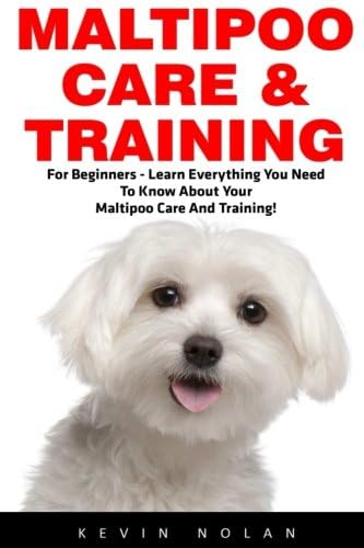 Maltipoo Care & Training: For Beginners - Learn Everything You Need To Know About Your Maltipoo Care And Training! (Puppy Training, Dog Training, Dog Care)