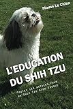 L'EDUCATION DU SHIH TZU: Toutes les astuces pour un Shih Tzu bien éduqué (French Edition) by Mouss Le Chien