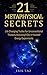 21 METAPHYSICAL SECRETS: Life Changing Truths For Unconventional Thinkers - Including 9 Do-It-Yourself Energy Experiments (Metaphysics for everyone: Use The Law of Attraction and Manifestation)