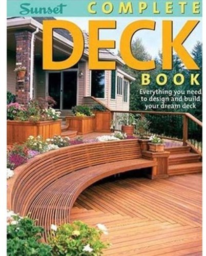 Complete Deck Book: Everything You Need to Design and Build Your Own Dream Deck (Sunset Books) by Editors of Sunset Books