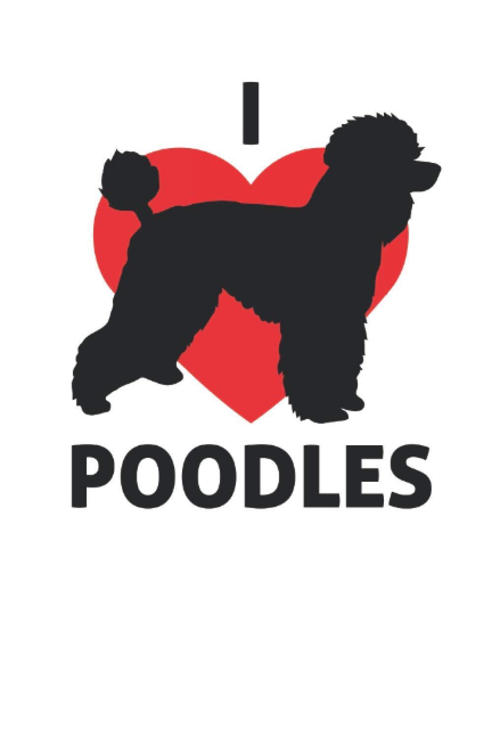 I Love Poddles Dog Lover Journal: Poodle Dog Notebook Blank Line Dog Lover Journal (Dog Lover Journals)