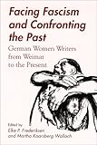 Facing Fascism and Confronting the Past: German Women Writers from Weimar to the Present by