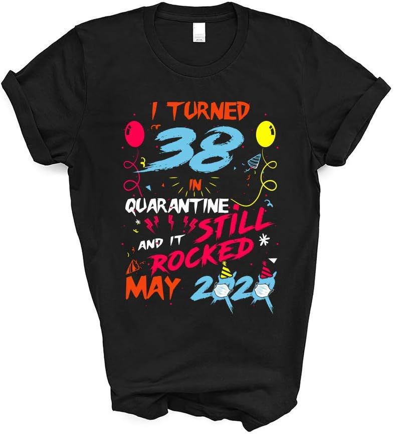I Turned 38 in Quarantine and It Still Rocked May 2020 Social Distancing Bday Top Birthday Funny 2020 T-Shirt