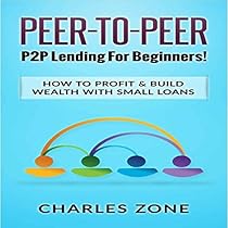 Peer-to-Peer: P2P Lending for Beginners!: How to Profit & Build Wealth with Small Loans Peer-to-Peer: P2P Lending for Beginners!: How to Profit & Build Wealth with Small Loans