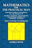 Mathematics for the Practical Man: Explaining Simply and Quickly All the Elements of Algebra, Geometry, Trigonometry, Logarithms, Coördinate Geometry, Calculus with Answers to Problems