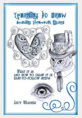 Learning to Draw Amazing Steampunk Figures: What it is and how to Draw in easy-to-follow steps Learning to Draw Amazing Steampunk Figures: What it is and how to Draw in easy-to-follow steps