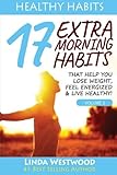 Healthy Habits Vol 2: 17 EXTRA Morning Habits That Help You Lose Weight, Feel Energized & Live Healt by 