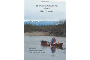 Great Unknown of the Rio Grande: Terlingua Creek to La Linda, including Boquillas Canyon and Mariscal Canyon