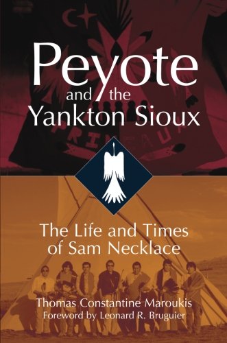 Peyote and the Yankton Sioux: The Life and Times of Sam Necklace by Thomas C. Maroukis