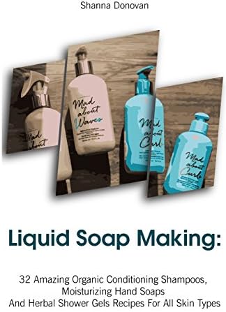 Liquid Soap Making: 32 Amazing Organic Conditioning Shampoos, Moisturizing Hand Soaps And Herbal Shower Gels Recipes For All Skin Types: (Soap Making, ... Aromatherapy) (Soap Making, Natural Recipes) Paperback – March 11, 2018