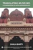 Translating Museums: A Counterhistory of South Asian Museology (Critical Cultural Heritage Series)