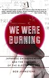We Were Burning: Japanese Entrepreneurs And The Forging Of The Electronic Age cover